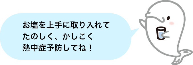 お塩を上手に取り入れてたのしく、かしこく熱中症予防してね！