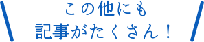 この他にも記事がたくさん！